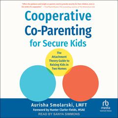 Cooperative Co-Parenting for Secure Kids: The Attachment Theory Guide to Raising Kids in Two Homes Audiobook, by Aurisha Smolarski, LMFT