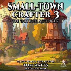 Small-Town Crafter 3: The Initiate Artificer Audiobook, by Tom Watts