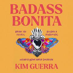 Badass Bonita: Break the Silence, Become a Revolution, Unearth Your Inner Guerrera Audiobook, by Kim Guerra