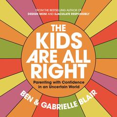 The Kids Are All Right: Parenting with Confidence in an Uncertain World Audiobook, by Ben Blair