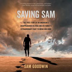 Saving Sam: The True Story of an Americans Disappearance in Syria and His Familys Extraordinary Fight to Bring Him Home Audiobook, by Sam Goodwin