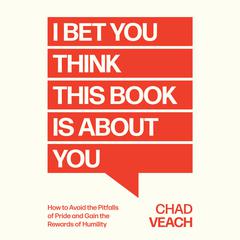 I Bet You Think This Book Is About You: How to Avoid the Pitfalls of Pride and Gain the Rewards of Humility Audiobook, by Chad Veach