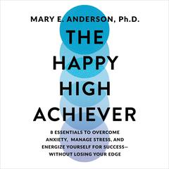 The Happy High Achiever: 8 Essentials to Overcome Anxiety, Manage Stress, and Energize Yourself for Success—Without Losing Your Edge Audiobook, by Mary E Anderson