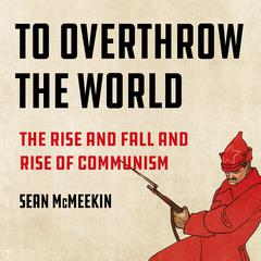 To Overthrow the World: The Rise and Fall and Rise of Communism Audibook, by 