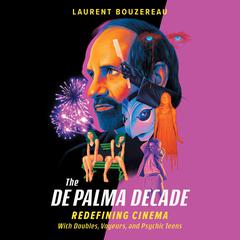 The De Palma Decade: Redefining Cinema with Doubles, Voyeurs, and Psychic Teens Audiobook, by Laurent Bouzereau