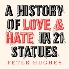 A History of Love and Hate in 21 Statues Audiobook, by Peter Hughes