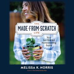 The Made-from-Scratch Life: Your Get-Started Homesteading Guide Audiobook, by Melissa K. Norris