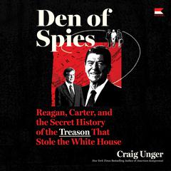 Den of Spies: Reagan, Carter, and the Secret History of the Treason That Stole the White House Audibook, by Craig Unger