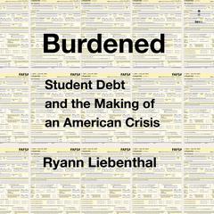 Burdened: Student Debt and the Making of an American Crisis Audibook, by Ryann Liebenthal