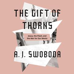 The Gift of Thorns: Jesus, the Flesh, and the War for Our Wants Audiobook, by A.J. Swoboda