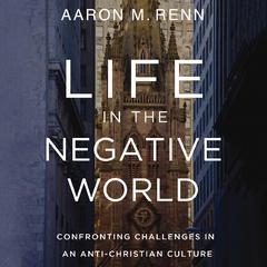 Life in the Negative World: Confronting Challenges in an Anti-Christian Culture Audiobook, by Aaron M. Renn