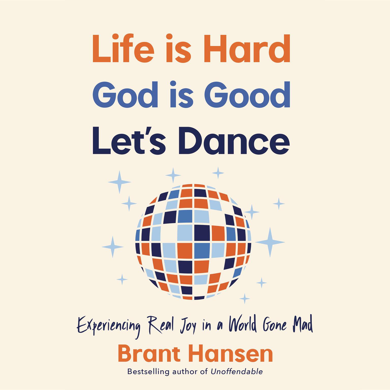 Life Is Hard. God Is Good. Lets Dance.: Experiencing Real Joy in a World Gone Mad Audiobook, by Brant Hansen