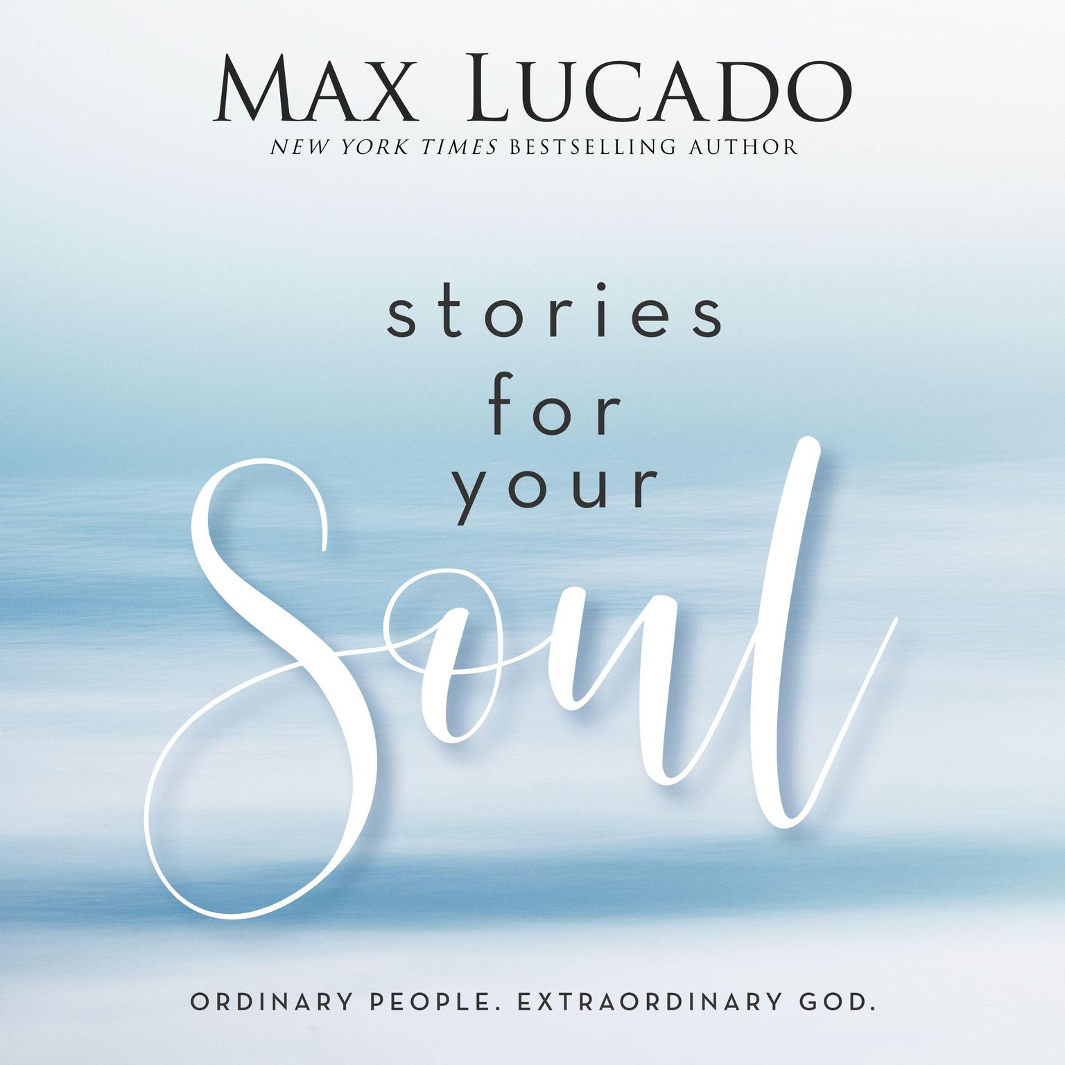 Stories for Your Soul: Ordinary People. Extraordinary God. Audiobook, by Max Lucado