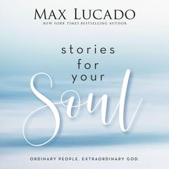 Stories for Your Soul: Ordinary People. Extraordinary God. Audiobook, by Max Lucado