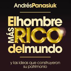 El hombre más rico del mundo: Y las ideas que construyeron su patrimonio. Audiobook, by Andrés Panasiuk