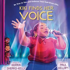 Kiki Finds Her Voice: Be True to You and Embrace Your God-Given Gifts Audiobook, by Kierra Sheard-Kelly