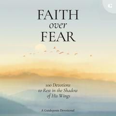 Faith over Fear: 100 Devotions to Rest in the Shadow of His Wings Audiobook, by Guideposts 