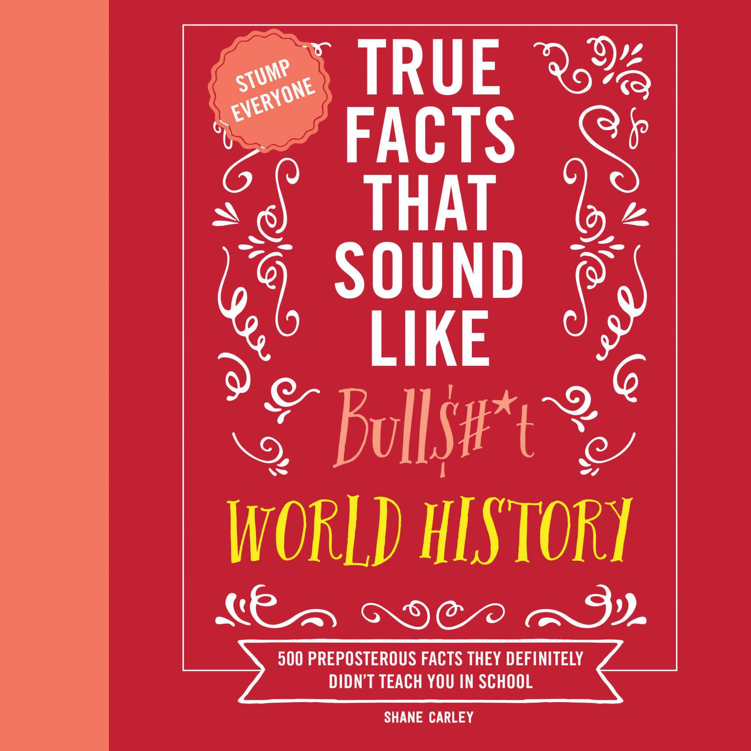 True Facts That Sound Like Bull$#*t: World History: 500 Preposterous Facts They Definitely Didn’t Teach You in School Audiobook, by Shane Carley