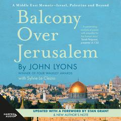 Balcony Over Jerusalem: A Middle East Memoir - Israel, Palestine and Beyond Audiobook, by John Lyons