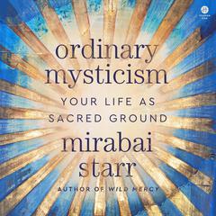 Ordinary Mysticism: Your Life as Sacred Ground Audiobook, by Mirabai Starr