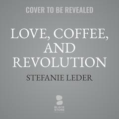 Love, Coffee, and Revolution: A Novel Audibook, by Stefanie Leder