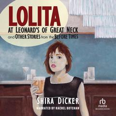 Lolita at Leonards of Great Neck and Other Stories from the Before Times Audiobook, by Shira Dicker