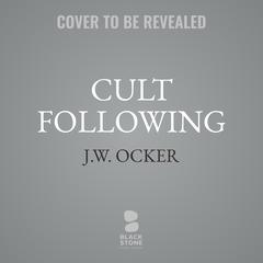 Cult Following: The Extreme Sects That Capture Our Imaginations—and Take Over Our Lives Audiobook, by J. W. Ocker