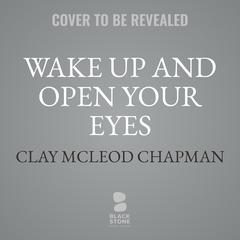 Wake Up and Open Your Eyes Audiobook, by Clay McLeod Chapman