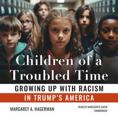 Children of a Troubled Time: Growing Up with Racism in Trumps America Audiobook, by Margaret A. Hagerman