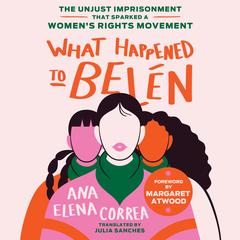 What Happened to Belén: The Unjust Imprisonment That Sparked a Women’s Rights Movement Audibook, by Ana Elena Correa