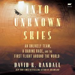 Into Unknown Skies: An Unlikely Team, a Daring Race, and the First Flight Around the World Audiobook, by David K. Randall