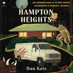 Hampton Heights: One Harrowing Night in the Most Haunted Neighborhood in Milwaukee, Wisconsin Audibook, by Dan Kois