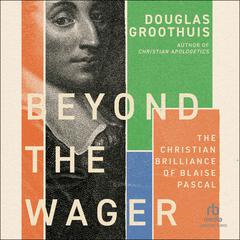 Beyond the Wager: The Christian Brilliance of Blaise Pascal Audiobook, by Douglas Groothuis
