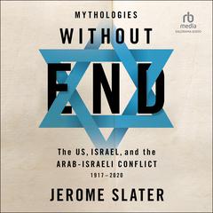 Mythologies Without End: The US, Israel, and the Arab-Israeli Conflict, 1917-2020 1st Edition Audiobook, by Jerome Slater