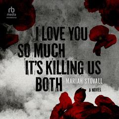 I Love You So Much Its Killing Us Both: A Novel Audiobook, by Mariah Stovall