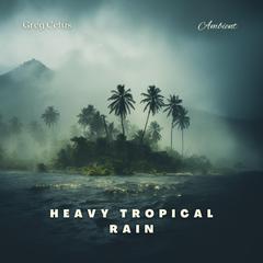 Heavy Tropical Rain: For Deep Meditation and Relaxation Audiobook, by Greg Cetus