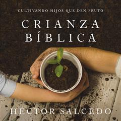 Crianza bíblica: Cultivando hijos que den fruto Audiobook, by Héctor Salcedo