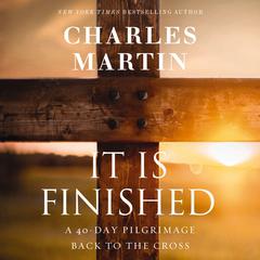 It Is Finished: A 40-Day Pilgrimage Back to the Cross Audiobook, by Charles Martin