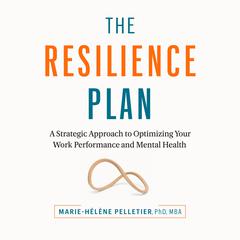 The Resilience Plan: A Strategic Approach to Optimizing Your Work Performance and Mental Health Audiobook, by Marie-Hélène Pelletier, PhD, MBA