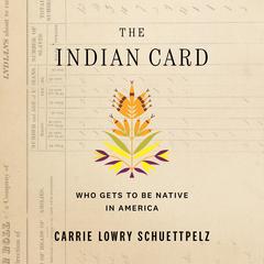 The Indian Card: Who Gets to Be Native in America Audiobook, by Carrie Lowry Schuettpelz