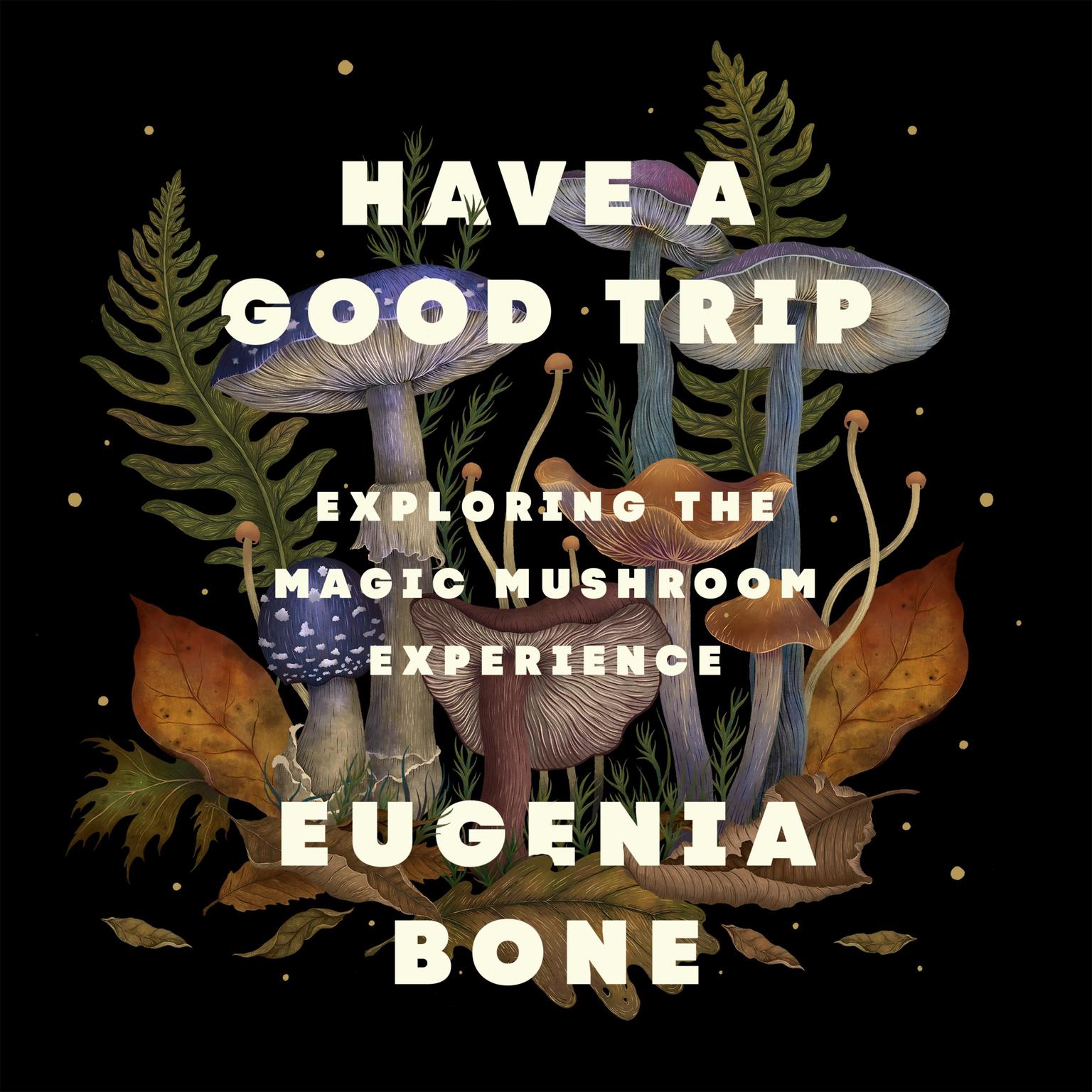 Have a Good Trip: Exploring the Magic Mushroom Experience Audiobook, by Eugenia Bone