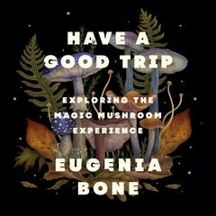 Have a Good Trip: Exploring the Magic Mushroom Experience Audibook, by Eugenia Bone