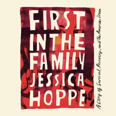 First in the Family: A Story of Survival, Recovery, and the American Dream Audibook, by Jessica Hoppe