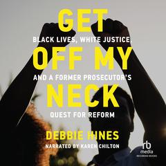 Get Off My Neck: Black Lives, White Justice, and a Former Prosecutors Quest for Reform Audiobook, by Debbie Hines