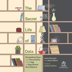 The Secret Life of Data: Navigating Hype and Uncertainty in the Age of Algorithmic Surveillance (The Information Society Series) Audiobook, by Aram Sinnreich