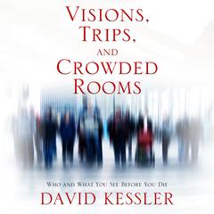 Visions, Trips, and Crowded Rooms: Who and What You See Before You Die Audiobook, by David Kessler
