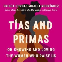 Tías and Primas: On Knowing and Loving the Women Who Raise Us Audibook, by Prisca Dorcas Mojica Rodríguez