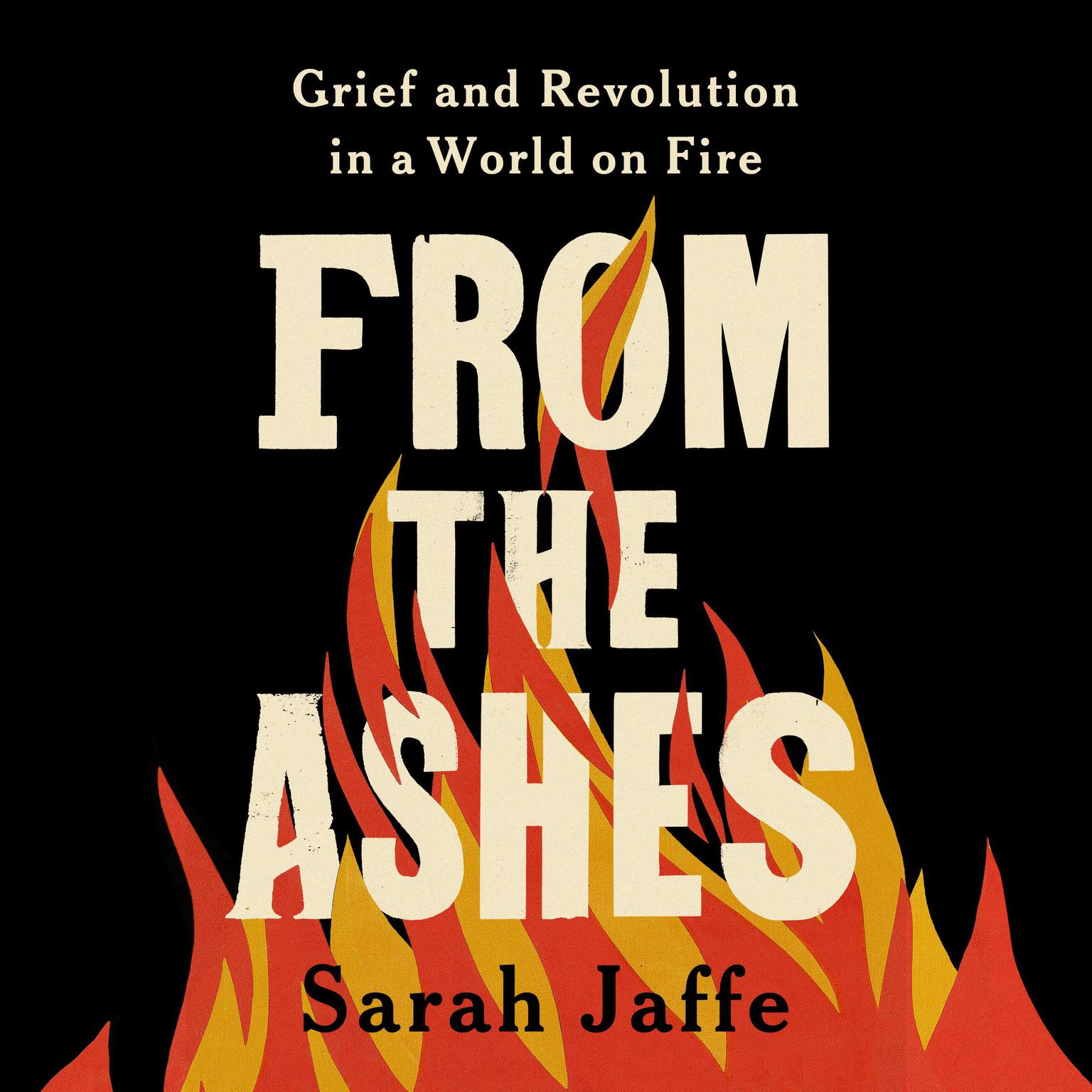 From the Ashes: Grief and Revolution in a World on Fire Audiobook, by Sarah Jaffe