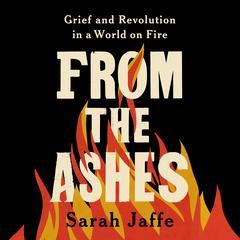 From the Ashes: Grief and Revolution in a World on Fire Audibook, by Sarah Jaffe