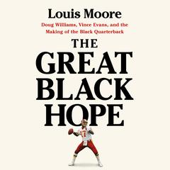 The Great Black Hope: Doug Williams, Vince Evans, and the Making of the Black Quarterback Audibook, by Louis Moore